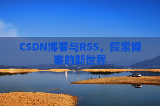 CSDN博客与RSS，探索博客的新世界